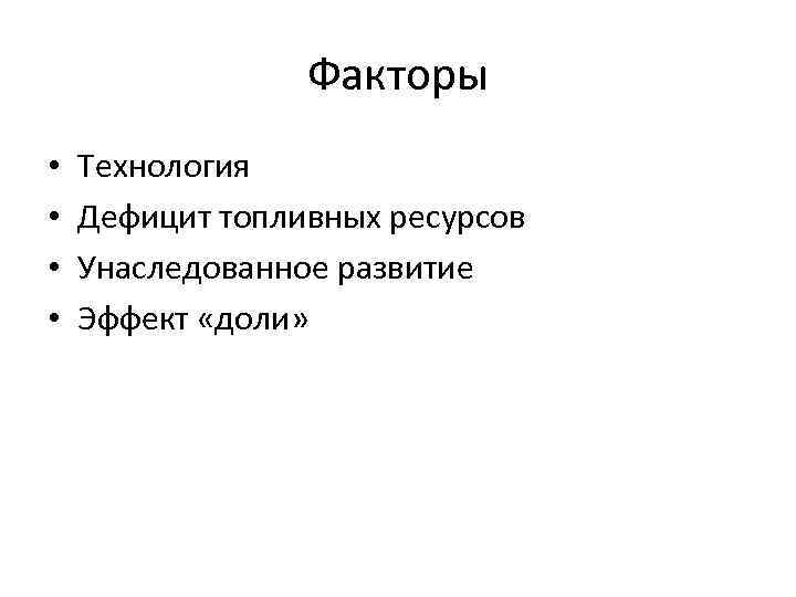 Факторы • • Технология Дефицит топливных ресурсов Унаследованное развитие Эффект «доли» 