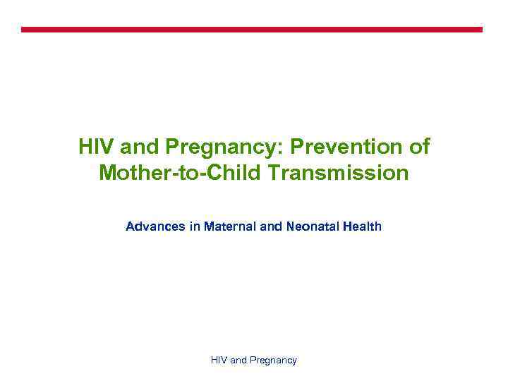 HIV and Pregnancy: Prevention of Mother-to-Child Transmission Advances in Maternal and Neonatal Health HIV