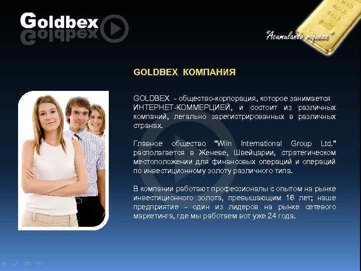 GOLDBEX КОМПАНИЯ GOLDBEX - общество-корпорация, которое занимается ИНТЕРНЕТ-КОММЕРЦИЕЙ, и состоит из различных компаний, легально