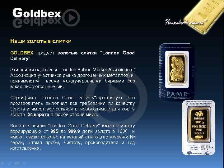 Наши золотые слитки GOLDBEX продает золотые слитки "London Good Delivery“ Эти слитки одобрены London