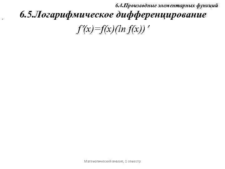 6. 4. Производные элементарных функций , 6. 5. Логарифмическое дифференцирование f (x)=f(x)(ln f(x)) Математический