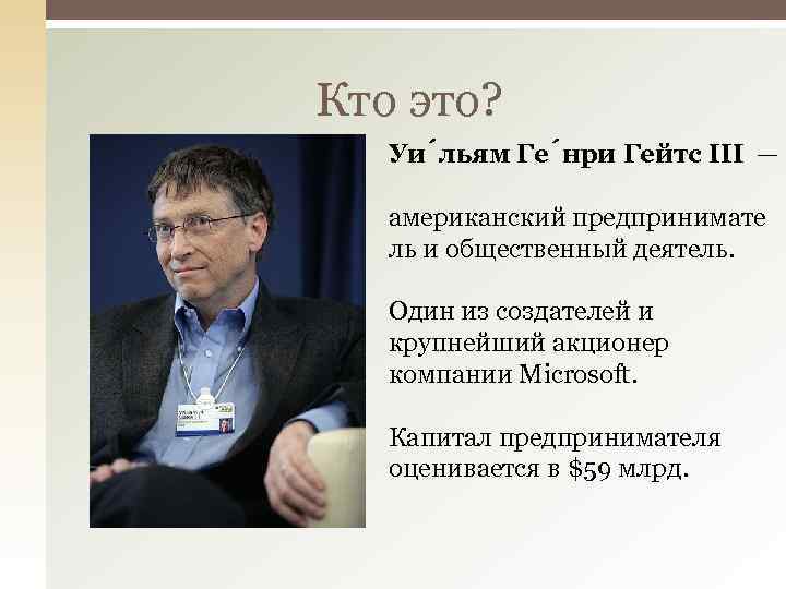 Кто это? Уи льям Ге нри Гейтс III — американский предпринимате ль и общественный