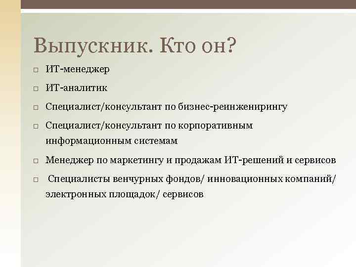 Выпускник. Кто он? ИТ-менеджер ИТ-аналитик Специалист/консультант по бизнес-реинженирингу Специалист/консультант по корпоративным информационным системам Менеджер