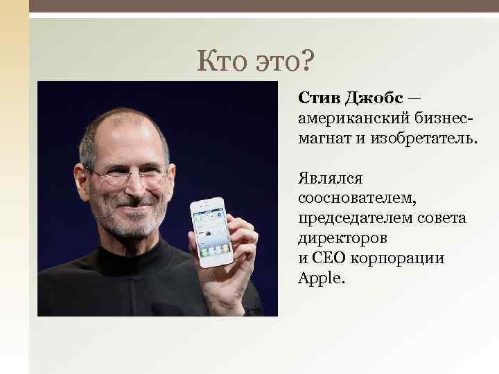 Кто это? Стив Джобс — американский бизнесмагнат и изобретатель. Являлся сооснователем, председателем совета директоров