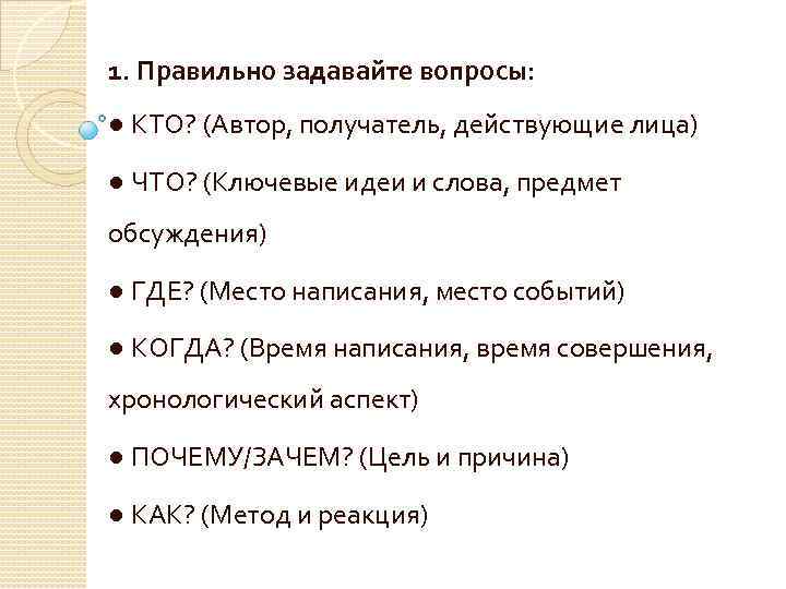  1. Правильно задавайте вопросы: ● КТО? (Автор, получатель, действующие лица) ● ЧТО? (Ключевые