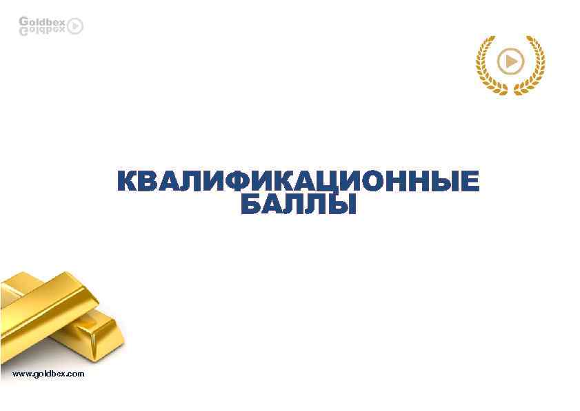 КВАЛИФИКАЦИОННЫЕ БАЛЛЫ www. goldbex. com 
