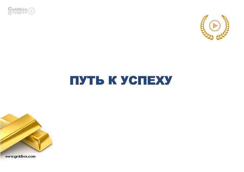 ПУТЬ К УСПЕХУ www. goldbex. com 