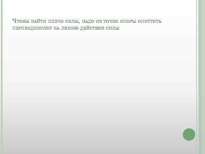 ЧТОБЫ НАЙТИ ПЛЕЧО СИЛЫ, НАДО ИЗ ТОЧКИ ОПОРЫ ОПУСТИТЬ ПЕРПЕНДИКУЛЯР НА ЛИНИЮ ДЕЙСТВИЯ СИЛЫ