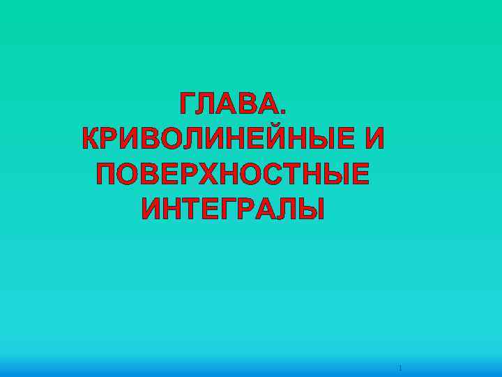 ГЛАВА. КРИВОЛИНЕЙНЫЕ И ПОВЕРХНОСТНЫЕ ИНТЕГРАЛЫ 1 