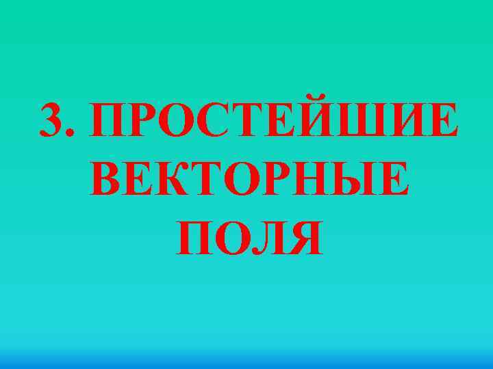 3. ПРОСТЕЙШИЕ ВЕКТОРНЫЕ ПОЛЯ 