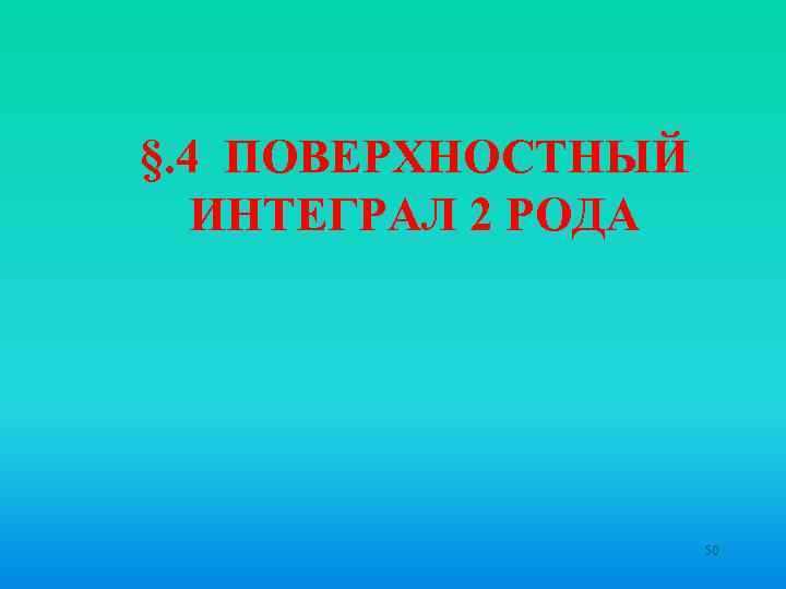 §. 4 ПОВЕРХНОСТНЫЙ ИНТЕГРАЛ 2 РОДА 50 