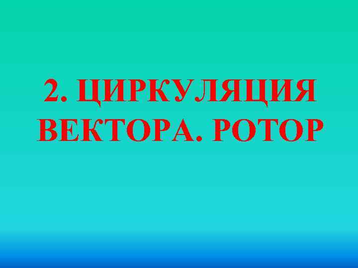 2. ЦИРКУЛЯЦИЯ ВЕКТОРА. РОТОР 