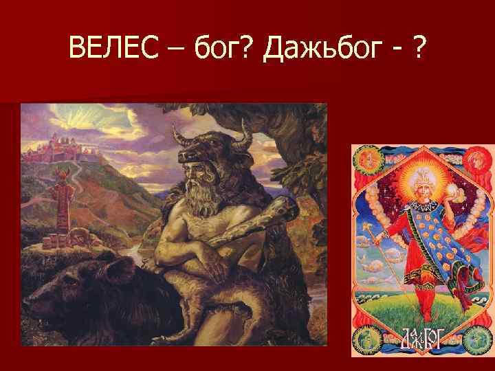 ВЕЛЕС – бог? Дажьбог - ? 