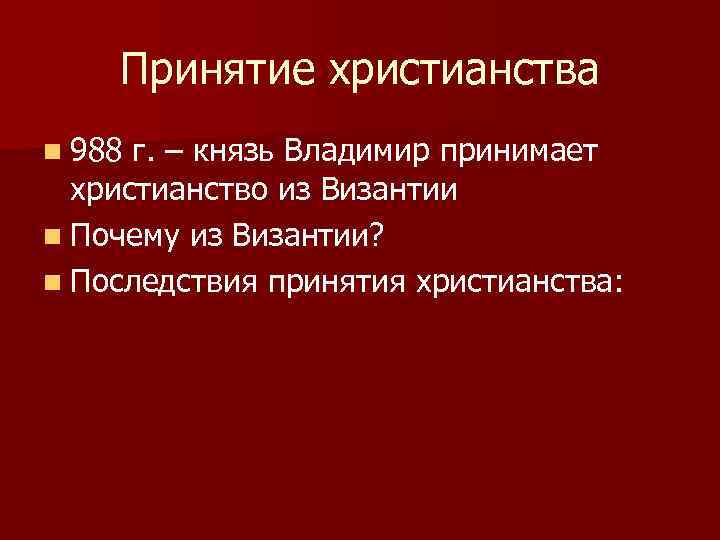 Принятие христианства n 988 г. – князь Владимир принимает христианство из Византии n Почему