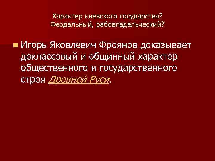 Характер киевского государства? Феодальный, рабовладельческий? n Игорь Яковлевич Фроянов доказывает доклассовый и общинный характер