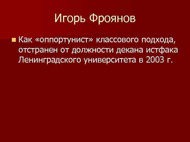 Игорь Фроянов n Как «оппортунист» классового подхода, отстранен от должности декана истфака Ленинградского университета