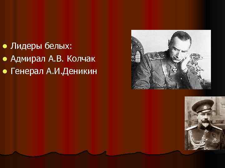 Лидеры белых: l Адмирал А. В. Колчак l Генерал А. И. Деникин l 