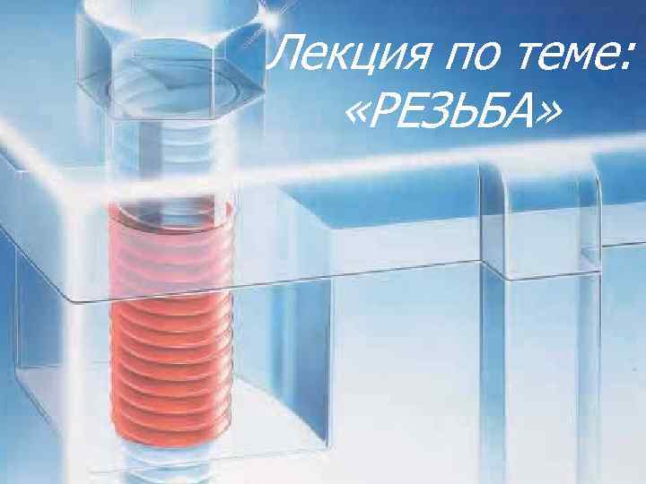 Лекция по теме: «РЕЗЬБА» 