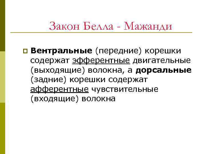 Закон Белла - Мажанди p Вентральные (передние) корешки содержат эфферентные двигательные (выходящие) волокна, а