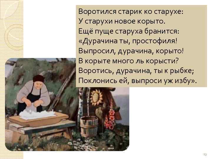 Воротился старик ко старухе: У старухи новое корыто. Ещё пуще старуха бранится: «Дурачина ты,