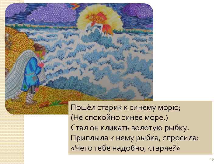 Пошёл старик к синему морю; (Не спокойно синее море. ) Стал он кликать золотую