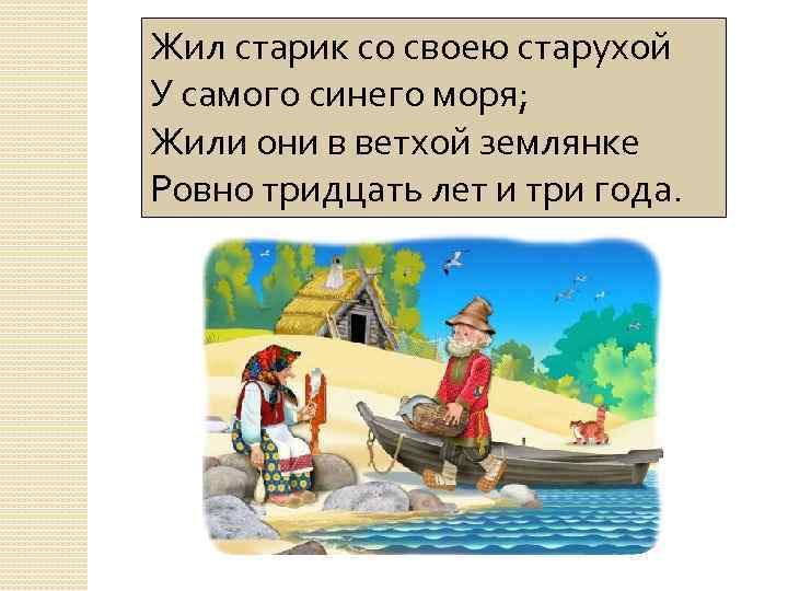 Жил старик со своею старухой У самого синего моря; Жили они в ветхой землянке