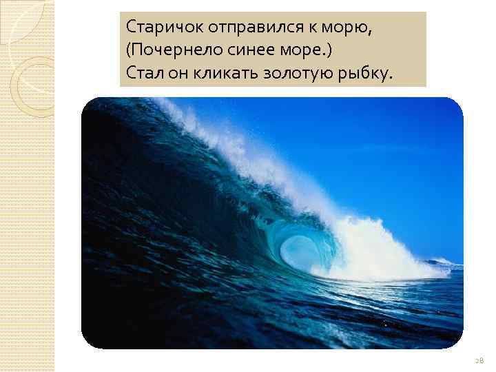 Старичок отправился к морю, (Почернело синее море. ) Стал он кликать золотую рыбку. 28