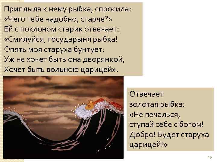 Приплыла к нему рыбка, спросила: «Чего тебе надобно, старче? » Ей с поклоном старик