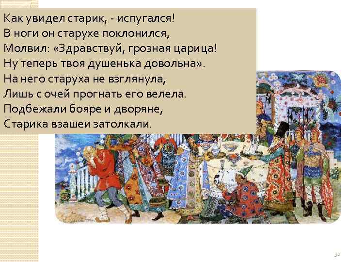 Как увидел старик, - испугался! В ноги он старухе поклонился, Молвил: «Здравствуй, грозная царица!