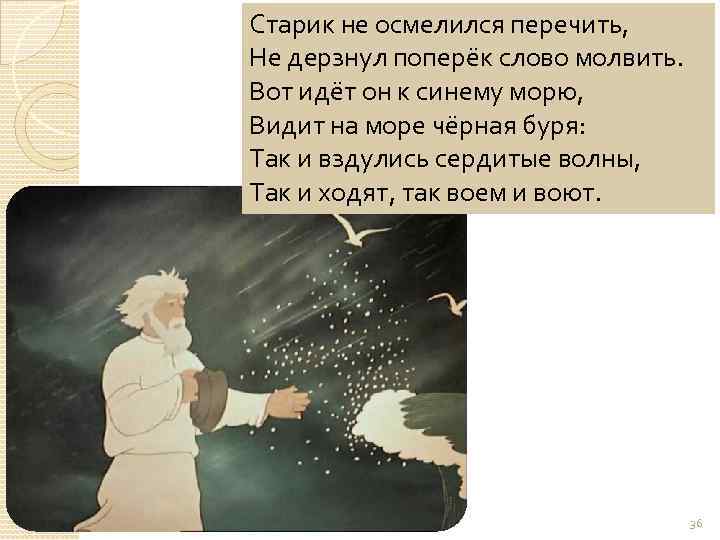 Старик не осмелился перечить, Не дерзнул поперёк слово молвить. Вот идёт он к синему