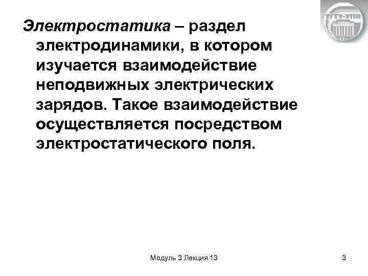 Электростатика – раздел электродинамики, в котором изучается взаимодействие неподвижных электрических зарядов. Такое взаимодействие осуществляется