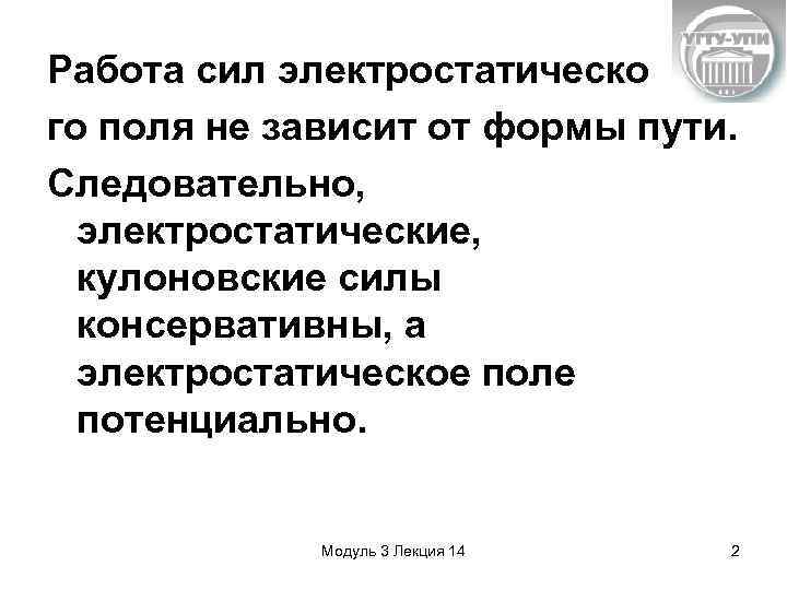 Работа сил электростатическо го поля не зависит от формы пути. Следовательно, электростатические, кулоновские силы