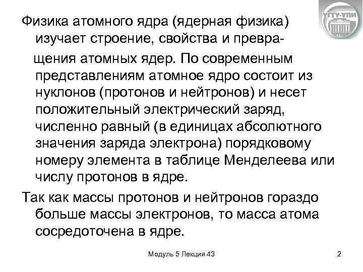 Физика атомного ядра (ядерная физика) изучает строение, свойства и превращения атомных ядер. По современным