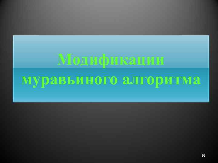 Модификации муравьиного алгоритма 16 