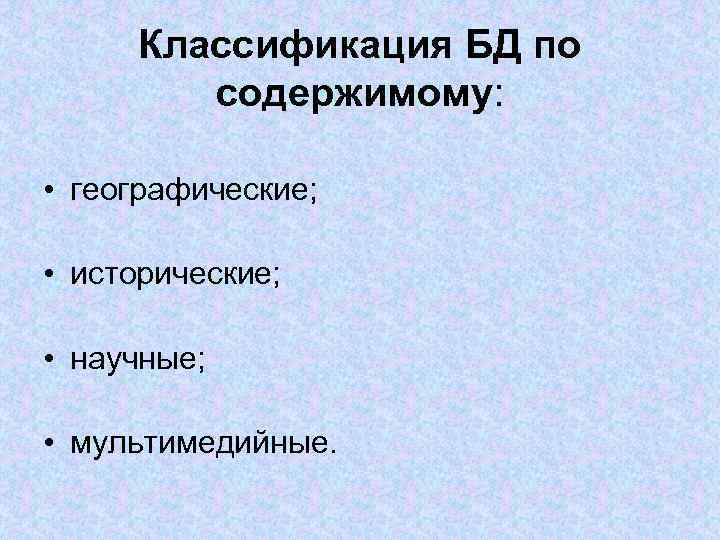 Классификация БД по содержимому: • географические; • исторические; • научные; • мультимедийные. 