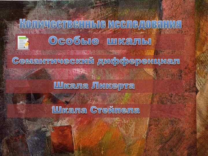 Количественные исследования Особые шкалы Семантический дифференциал Шкала Ликерта Шкала Стейпела 