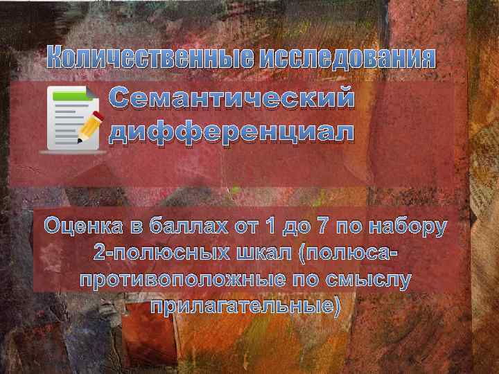 Количественные исследования Семантический дифференциал Оценка в баллах от 1 до 7 по набору 2