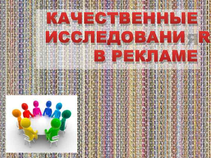 КАЧЕСТВЕННЫЕ ИССЛЕДОВАНИЯ В РЕКЛАМЕ 