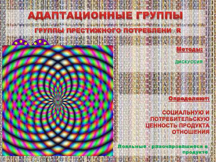 АДАПТАЦИОННЫЕ ГРУППЫ ПРЕСТИЖНОГО ПОТРЕБЛЕНИЯ Методы: ДИСКУССИЯ Определяют: СОЦИАЛЬНУЮ И ПОТРЕБИТЕЛЬСКУЮ ЦЕННОСТЬ ПРОДУКТА ОТНОШЕНИЯ Лояльные