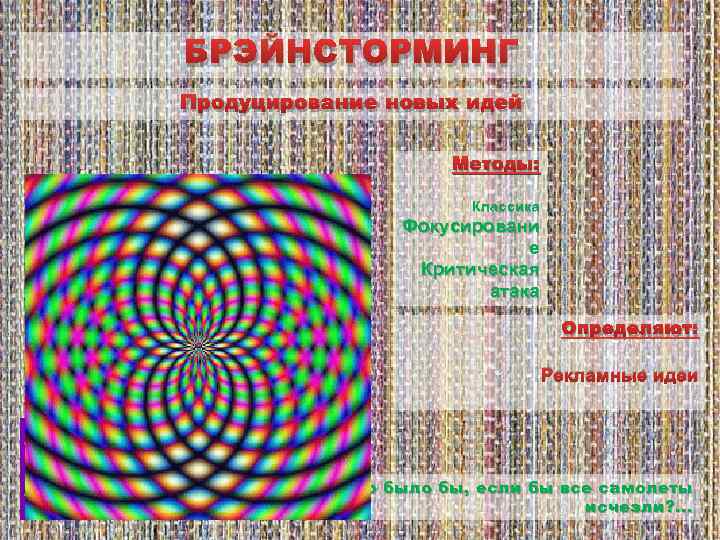 БРЭЙНСТОРМИНГ Продуцирование новых идей Методы: Классика Фокусировани е Критическая атака Определяют: Рекламные идеи Что