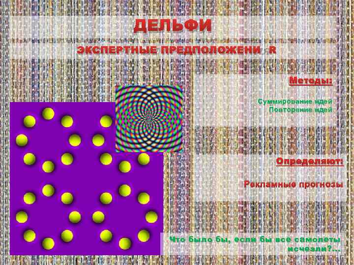 ДЕЛЬФИ ЭКСПЕРТНЫЕ ПРЕДПОЛОЖЕНИЯ Методы: Суммирование идей Повторение идей Определяют: Рекламные прогнозы Что было бы,