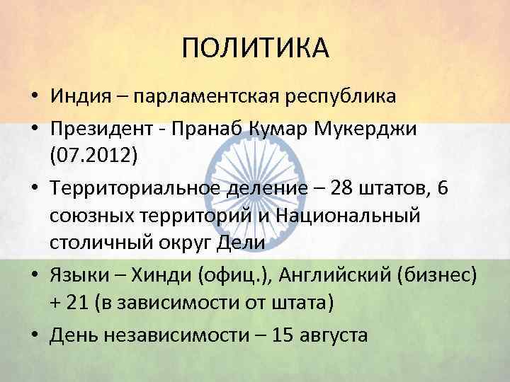 ПОЛИТИКА • Индия – парламентская республика • Президент - Пранаб Кумар Мукерджи (07. 2012)
