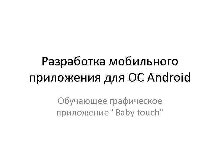 Разработка мобильного приложения для OC Android Обучающее графическое приложение "Baby touch" 