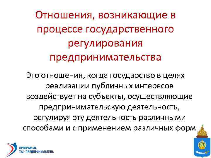 Отношения, возникающие в процессе государственного регулирования предпринимательства Это отношения, когда государство в целях реализации