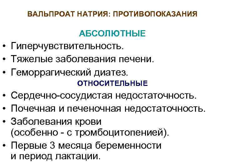 ВАЛЬПРОАТ НАТРИЯ: ПРОТИВОПОКАЗАНИЯ АБСОЛЮТНЫЕ • Гиперчувствительность. • Тяжелые заболевания печени. • Геморрагический диатез. ОТНОСИТЕЛЬНЫЕ