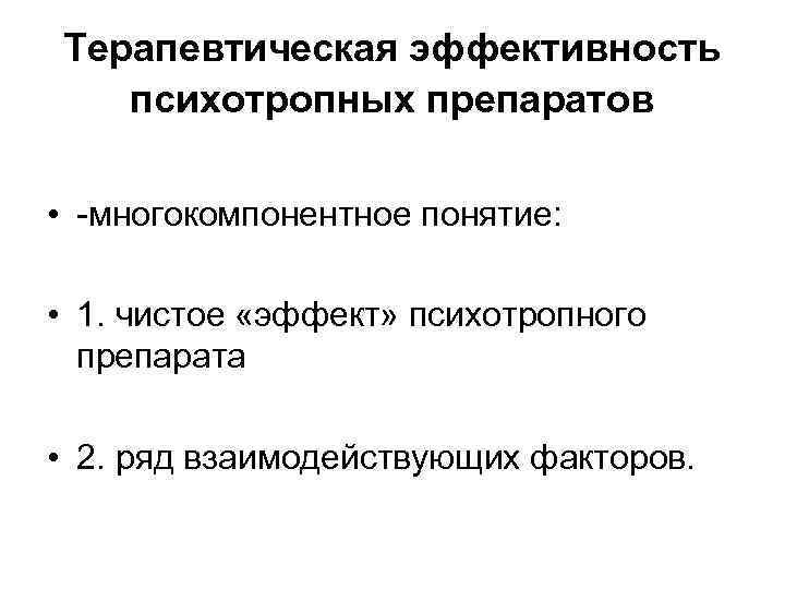 Терапевтическая эффективность психотропных препаратов • -многокомпонентное понятие: • 1. чистое «эффект» психотропного препарата •