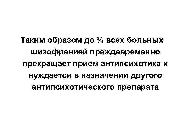 Таким образом до ¾ всех больных шизофренией преждевременно прекращает прием антипсихотика и нуждается в