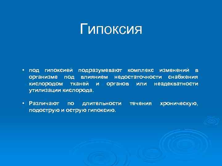 Гипоксия • под гипоксией подразумевают комплекс изменений в организме под влиянием недостаточности снабжения кислородом