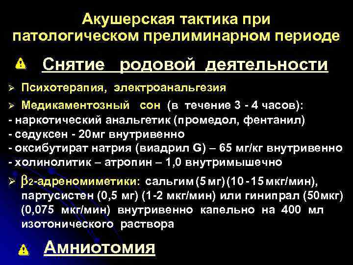 Акушерская тактика при патологическом прелиминарном периоде Снятие родовой деятельности Ø Психотерапия, электроанальгезия Медикаментозный сон