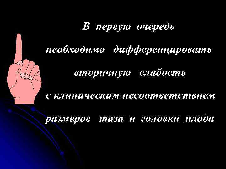 В первую очередь необходимо дифференцировать вторичную слабость с клиническим несоответствием размеров таза и головки